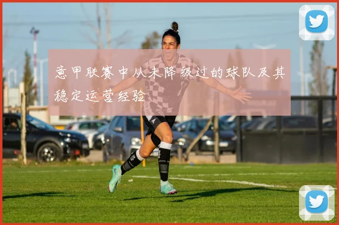意甲联赛中从未降级过的球队及其稳定运营经验