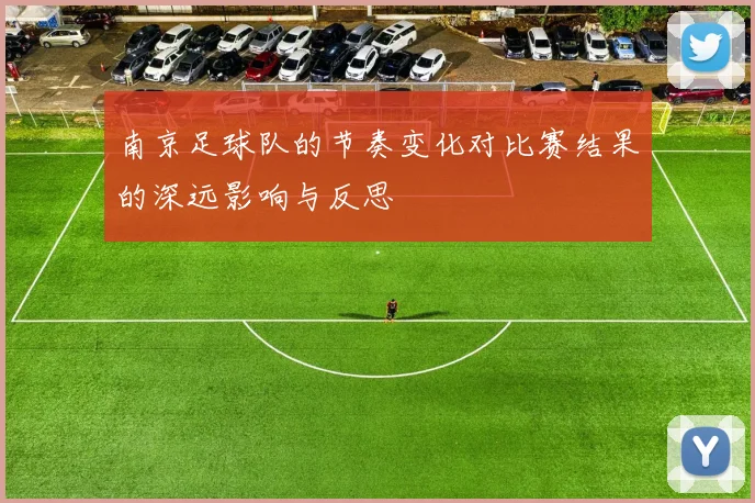 南京足球队的节奏变化对比赛结果的深远影响与反思