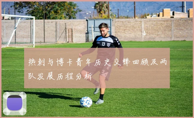 热刺与博卡青年历史交锋回顾及两队发展历程分析