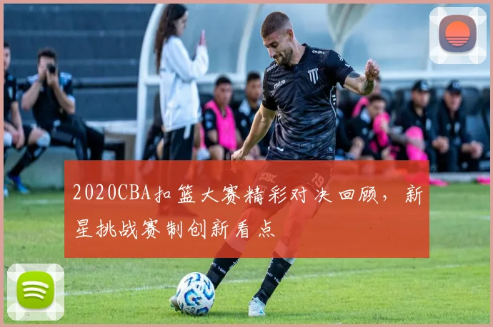 2020CBA扣篮大赛精彩对决回顾，新星挑战赛制创新看点