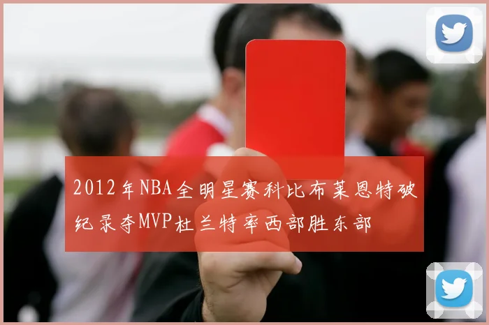2012年NBA全明星赛科比布莱恩特破纪录夺MVP杜兰特率西部胜东部