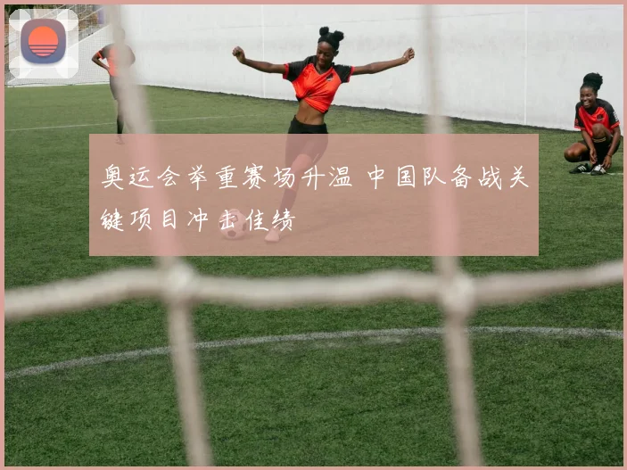 奥运会举重赛场升温 中国队备战关键项目冲击佳绩