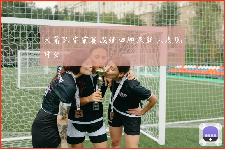 火箭队季前赛战绩回顾及新人表现评分